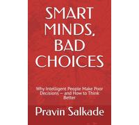 SMART MINDS, BAD CHOICES: Why Intelligent People Make Poor Decisions - and How to Think Better (Salkade Communication Framework™ Series)