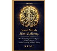 Smart Minds. Silent Suffering.: How Overthinking Turns Intelligence into Self Sabotage and How to Finally Break the Pattern