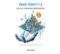 Smart Money 2.0: How AI is Transforming Wealth Building (A Comprehensive Guide to AI-Powered Finance)