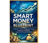 SMART MONEY BLUEPRINT: A Beginner’s Guide to Budgeting, Saving, Investing, and Building Long-Term Financial Freedom