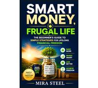 Smart Money, Frugal Life: The Beginner’s Guide to Simple Strategies for Lifelong Financial Freedom