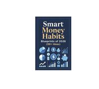 Smart Money Habits Blueprints of 2026 (99+ Ideas): 99 Modern Money Habits for Smart Earning, Spending, and Investing