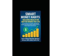 SMART MONEY HABITS: BUILDING WEALTH NO MATTER WHERE YOU LIVE: Practical Steps to Prosperity: Build Wealth, Achieve Financial Freedom, and Master Smart Money Habits in Any Country.