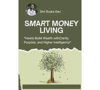Smart Money Living: How to Build Wealth with Clarity, Purpose, and Higher Intelligence