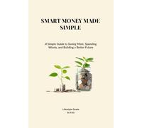 SMART MONEY MADE SIMPLE: Simple Steps to Save More, Spend Smarter, and Build a Better Future
