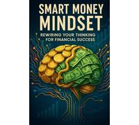 Smart Money Mindset: Rewiring Your Thinking for Financial Success: How to overcome limiting beliefs, embrace abundance, and develop a success-oriented financial mindset. (SMART MONEY MOVES SERIES)