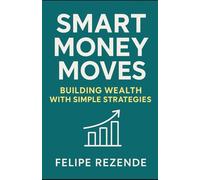 Smart Money Moves:: Building Wealth with Simple Strategies ("Toward Financial Freedom: Three Steps to Transforming Your Financial Life")