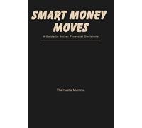 Smart Money Moves: Simple Strategies for Saving, Spending, and Growing Your Money: A Guide to Better Financial Decisions