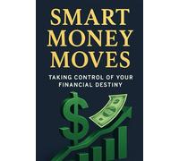 Smart Money Moves:: Taking Control of Your Financial Destiny (SMART MONEY MOVES SERIES)
