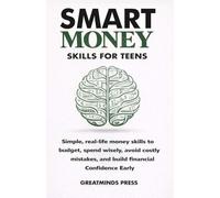 Smart Money Skills for Teens: Simple, Real-Life Financial Literacy Strategies to Budget, Spend Wisely, Avoid Costly Mistakes, and Build Unshakable Financial Confidence Early