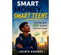 SMART MONEY, SMART TEENS: Everything About Cash They Don't Teach You in School