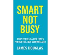 Smart Not Busy: How to Build a Life That’s Productive, Not Overwhelmed
