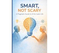 Smart, Not Scary: A Pragmatic Guide to AI for Later Life