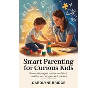 Smart Parenting For Curious Kids: Proven Strategies to Raise Confident, Creative, and Independent Thinkers