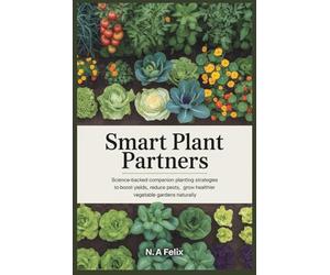 Smart Plant Partners: Science-Backed Companion Planting Strategies to Boost Yields, Reduce Pests, and Grow Healthier Vegetable Gardens Naturally
