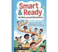 SMART & READY: LIFE SKILLS EVERY KID SHOULD KNOW: Cook, Clean, Make Friends, Handle Emergencies, Set Goals, and Make Smart Choices Every Day