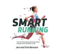 Smart Running: The ultimate guide to becoming a fitter, stronger, more confident runner
