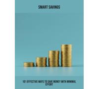 Smart Savings: 101 Effective Ways To Save Money With Minimal Effort