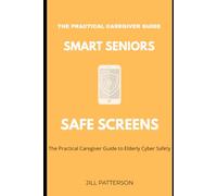 Smart Seniors, Safe Screens: The Practical Caregiver Guide to Elderly Cyber Safety (Smart Families, Safe Screens)