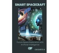 Smart Spacecraft: Future Space Exploration with Artificial Intelligence (Beyond the Stars: The Future Space Technologies Series)