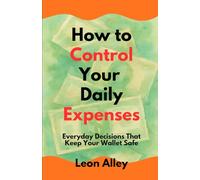 Smart Spending How to Control Your Daily Expenses: Everyday Decisions That Keep Your Wallet Safe (The Practical Money Habits)