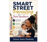 Smart Street Parenting for New Mothers: Practical Guidance for Protecting, Teaching, and Empowering Your Child