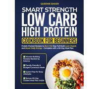 Smart Strength Low Carb High Protein Cookbook for Beginners: Protein-Packed Recipes to Burn Fat Stay Full Build Lean Muscle and Boost Daily Energy - Complete with a 60-Day Meal Plan