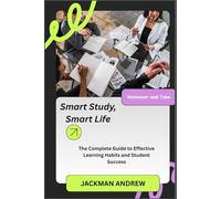 Smart Study, Smart Life: the complete guide to effective learning habits and student success