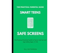 Smart Teens Safe Screens: The Practical Parental Guide to Teen App Safety (Ages 13-18) (Smart Families, Safe Screens)