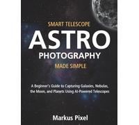 Smart Telescope Astrophotography Made Simple: A Beginner’s Guide to Capturing the Moon, Galaxies, Nebulas, and Planets Using AI Powered Telescopes ... (Smart Telescopes and Astrophotography Books)
