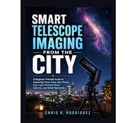 Smart Telescope Imaging from the City: A Beginner-Friendly Guide to Capturing Clean Deep-Sky Photos from Light-Polluted Skies, Suburbs, and Small ... Telescope Astrophotography Mastery Series)