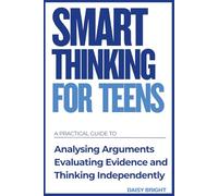 Smart Thinking for Teens: A Practical Guide to Analysing Arguments, Evaluating Evidence, and Thinking Independently