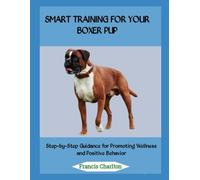 Smart Training for Your Boxer Pup: Step-by-Step Guidance for Promoting Wellness and Positive Behavior