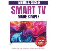 Smart TV Made Simple: A 7-Day Guide for Seniors & Beginners: Step-by-Step, Easy Instructions to Enjoy TV Without Stress