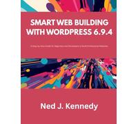 Smart Web Building with WordPress 6.9.4: A Step-by-Step Guide for Beginners and Developers to Build Professional Websites (Next step)