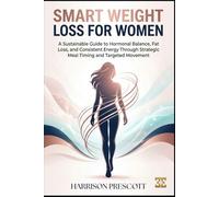 SMART WEIGHT LOSS FOR WOMEN: A Sustainable Guide to Hormonal Balance, Fat Loss, and Consistent Energy Through Strategic Meal Timing and Targeted Movement