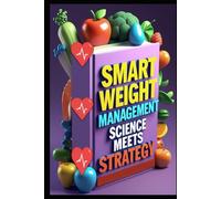 Smart Weight Management Science Meets Strategy: Mindful Weight Solution, Your Path Forward, Beyond Dieting, Sustainable Weight Journey, Weight Wisdom, Transform Your Health Forever, Lasting Solution