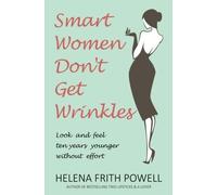 Smart Women Don't Get Wrinkles: How to Feel and Look 10 Years Younger Without Effort