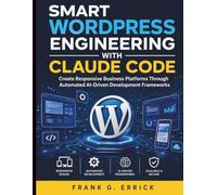 Smart WordPress Engineering With Claude Code: Create Responsive Business Platforms Through Automated AI-Driven Development Frameworks: 7 (Intelligent Programming and Systems Architecture)