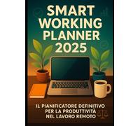 Smart Working Planner 2025 - Il Pianificatore Definitivo per la Produttività nel Lavoro Remoto: Organizza il Tuo Anno di Lavoro da Casa con 365 Giorni ... e Strategie per il Work-Life Balance