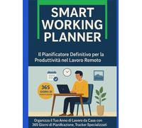 Smart Working Planner - Il Pianificatore Definitivo per la Produttività nel Lavoro Remoto: Organizza il Tuo Anno di Lavoro da Casa con 365 Giorni di ... e Strategie per il Work-Life Balance
