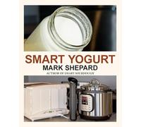 Smart Yogurt: New Ways to Make Yogurt that Minimize Prep, Optimize Output, Improve Taste and Texture, Add Natural Flavors, Reduce Intolerance, and Boost Probiotics: 2 (Smart Fermenting)