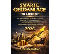 Smarte Geldanlage für Einsteiger: Der detaillierte Plan, um mit ETFs (und Aktien) langfristig Vermögen aufzubauen, Krisen zu überstehen und die Altersvorsorge in Deutschland zu optimieren