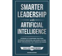 Smarter Leadership with Artificial Intelligence: Leverage AI to Empower Your Team, Accelerate Innovation, and Shape a Future-Ready Organization That Thrives on Change (The Smarter Leadership Series)