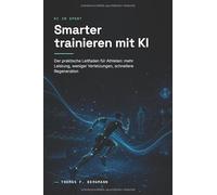 Smarter trainieren mit KI: Der praktische Leitfaden für Athleten: mehr Leistung, weniger Verletzungen, schnellere Regeneration