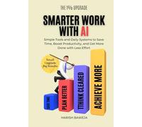 Smarter Work with AI: Simple Tools and Daily Systems to Save Time, Boost Productivity, and Get More Done with Less Effort (The 1% Upgrade)