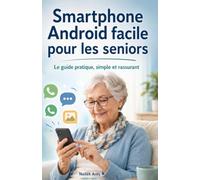 Smartphone Android facile pour les seniors: Le guide pratique, simple et rassurant