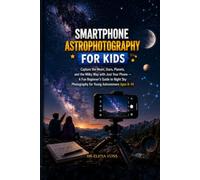 SMARTPHONE ASTROPHOTOGRAPHY FOR KIDS: Capture the Moon, Stars, Planets, and the Milky Way with Just Your Phone - A Fun Beginner's Guide to Night Sky Photography for Young Astronomers Ages 8-14