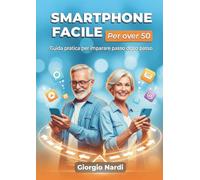 Smartphone Facile per over 50: Guida pratica per imparare passo dopo passo