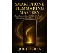 Smartphone Filmmaking Mastery: Shoot Cinematic Video With Just Your Phone - Lighting, Angles, Gear & On-the-Go Creativity (Mastering Video Production for Youtube, Instagram & Tiktok)
